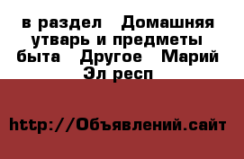  в раздел : Домашняя утварь и предметы быта » Другое . Марий Эл респ.